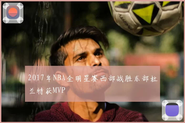 2017年NBA全明星赛西部战胜东部杜兰特获MVP
