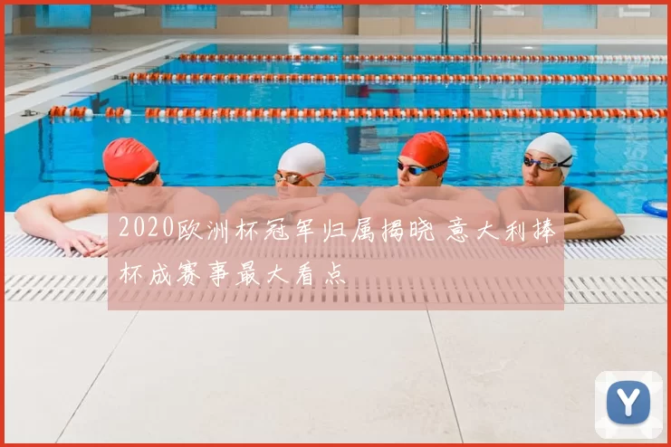 2020欧洲杯冠军归属揭晓 意大利捧杯成赛事最大看点