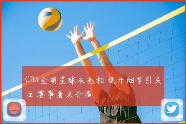 CBA全明星球衣亮相 设计细节引关注 赛事看点升温