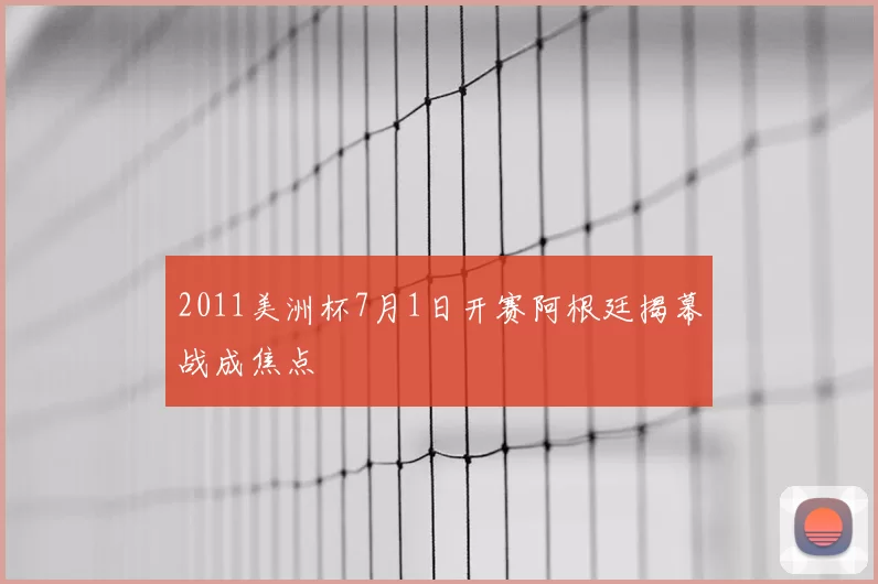 2011美洲杯7月1日开赛阿根廷揭幕战成焦点