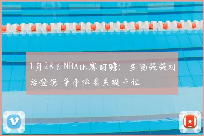 1月28日NBA比赛前瞻：多场强强对话登场 争夺排名关键卡位