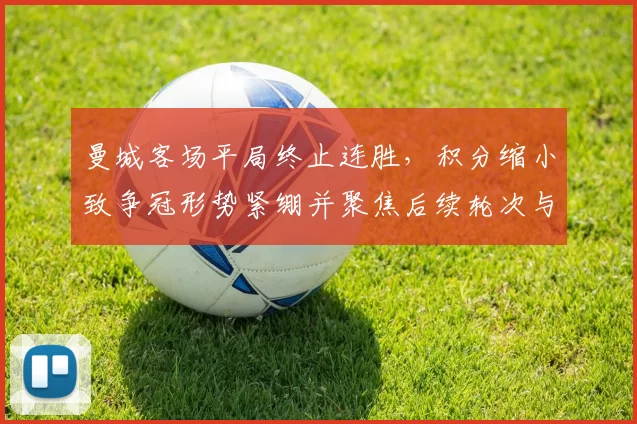 曼城客场平局终止连胜，积分缩小致争冠形势紧绷并聚焦后续轮次与伤停