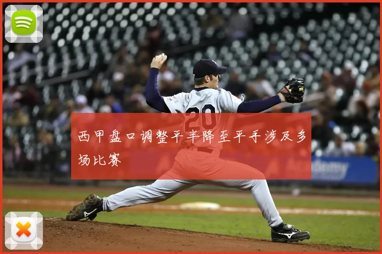 西甲盘口调整平半降至平手涉及多场比赛