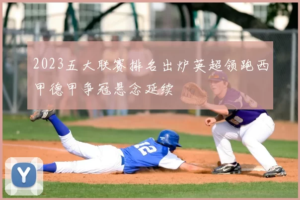 2023五大联赛排名出炉英超领跑西甲德甲争冠悬念延续