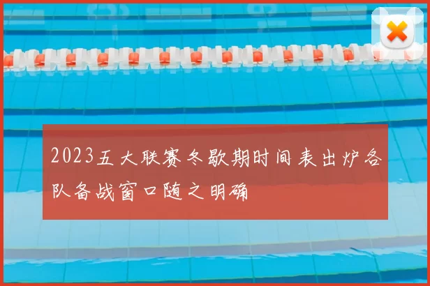 2023五大联赛冬歇期时间表出炉各队备战窗口随之明确