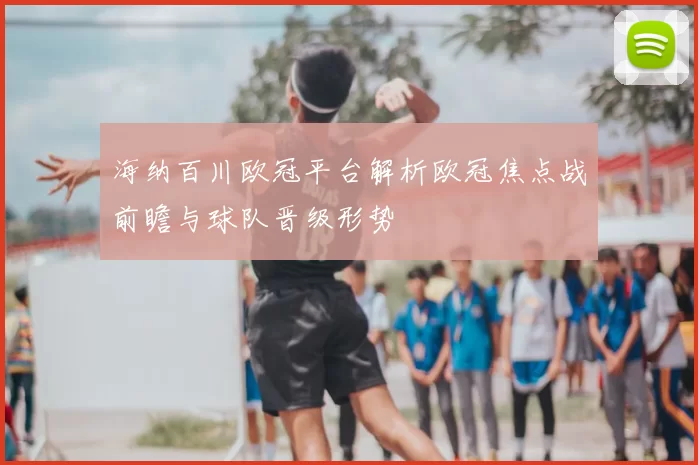 海纳百川欧冠平台解析欧冠焦点战前瞻与球队晋级形势