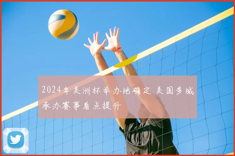 2024年美洲杯举办地确定 美国多城承办赛事看点提升